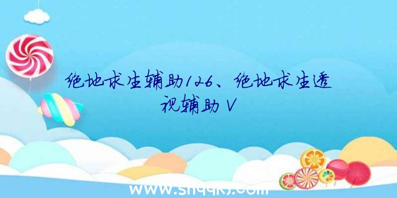 绝地求生辅助126、绝地求生透视辅助